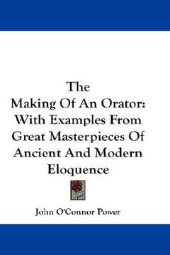 portada the making of an orator: with examples from great masterpieces of ancient and modern eloquence (in English)