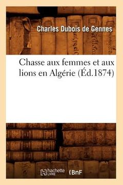 portada Chasse Aux Femmes Et Aux Lions En Algérie (Éd.1874) (en Francés)