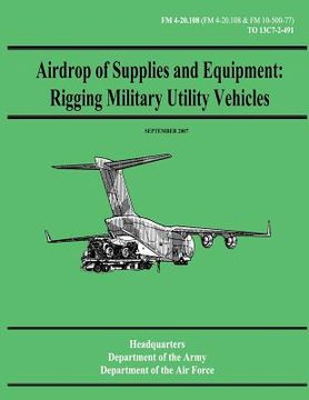 portada Airdrop of Supplies and Equipment: Rigging Military Utility Vehicles (FM 4-20.108 / TO 13C7-2-491) (en Inglés)