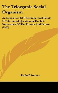 portada the triorganic social organism: an exposition of the embryonal points of the social question in the life necessities of the present and future (1920) (en Inglés)