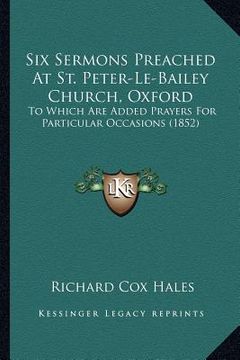 portada six sermons preached at st. peter-le-bailey church, oxford: to which are added prayers for particular occasions (1852) (en Inglés)