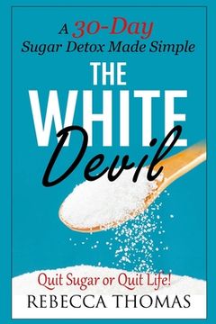 portada The White Devil: A 30-Day Sugar Detox Made Simple (Quit Sugar or Quit Life!) (in English)