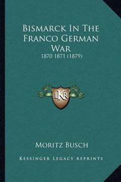 portada bismarck in the franco german war: 1870 1871 (1879) (en Inglés)