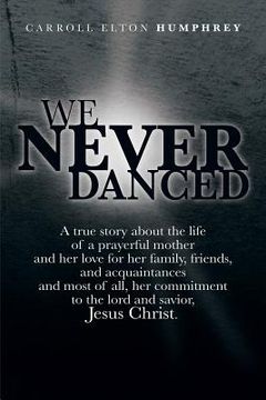portada We Never Danced: (A True Story about the Life of a Prayerful Mother and Her Love for Her Family, Friends, and Acquaintances And, Most O (in English)