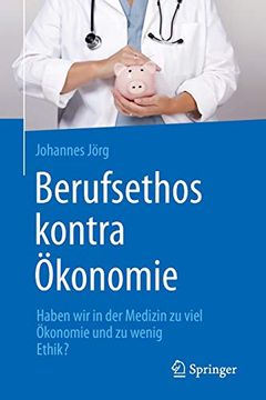 portada Berufsethos Kontra Ökonomie: Haben wir in der Medizin zu Viel Ökonomie und zu Wenig Ethik? (en Alemán)