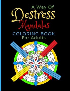 portada A Way Of Destress. Mandalas Coloring Book For Adults: Coloring Pages Great For Relaxation And Artistic Expression. (en Inglés)