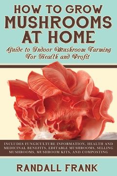 portada How to Grow Mushrooms at Home: Guide to Indoor Mushroom Farming for Health and Profit (en Inglés)