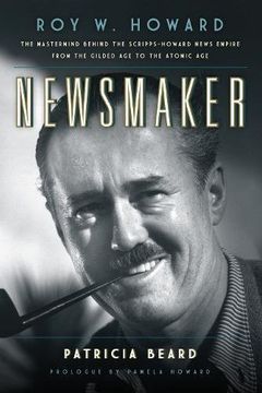 portada Newsmaker: Roy w. Howard, the Mastermind Behind the Scripps-Howard News Empire From the Gilded age to the Atomic age (en Inglés)