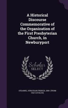 portada A Historical Discourse Commemorative of the Organization of the First Presbyterian Church, in Newburyport (en Inglés)