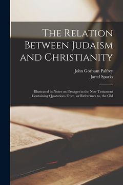 portada The Relation Between Judaism and Christianity: Illustrated in Notes on Passages in the New Testament Containing Quotations From, or References to, the