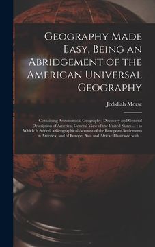 portada Geography Made Easy, Being an Abridgement of the American Universal Geography [microform]: Containing Astronomical Geography, Discovery and General De (in English)
