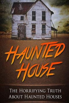 portada Haunted House: The Horrifying Truth About Haunted Houses (en Inglés)