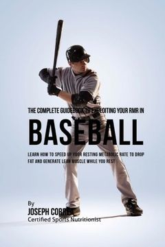portada The Complete Guid to Exploiting Your RMR in Baseball: Learn How to Speed up Your Resting Metabolic Rate to Drop Fat and Generate Lean Muscle While You Rest