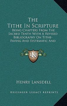 portada the tithe in scripture: being chapters from the sacred tenth with a revised bibliography on tithe-paying and systematic and proportionate givi (en Inglés)