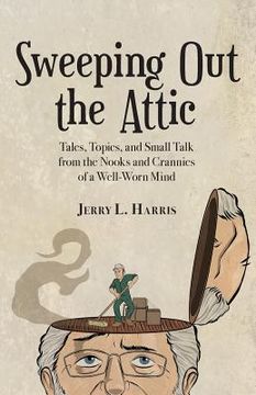 portada Sweeping Out the Attic: Tales, Topics, and Small Talk from the Nooks and Crannies of a Well-Worn Mind (en Inglés)