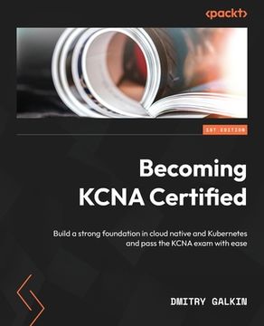 portada Becoming KCNA Certified: Build a strong foundation in cloud native and Kubernetes and pass the KCNA exam with ease