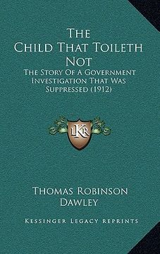 portada the child that toileth not: the story of a government investigation that was suppressed (1912) (in English)