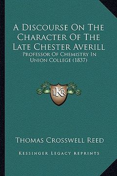 portada a discourse on the character of the late chester averill: professor of chemistry in union college (1837) (en Inglés)