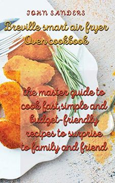 portada Breville Smart air Fryer Oven Cookbook: The Master Guide to Cook Fast, Simple and Budget- Friendly Recipes to Surprise to Family and Friend (en Inglés)