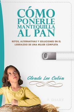 portada Cómo Ponerle Mantequilla al Pan: Retos, Alternativas y Soluciones en el Liderazgo de una Mujer Completa (in Spanish)