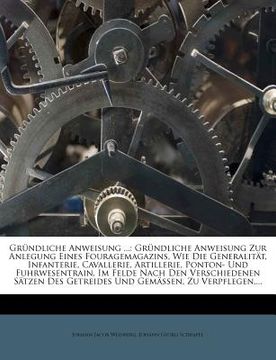 portada Gründliche Anweisung ...: Gründliche Anweisung Zur Anlegung Eines Fouragemagazins, Wie Die Generalität, Infanterie, Cavallerie, Artillerie, Pont (en Alemán)