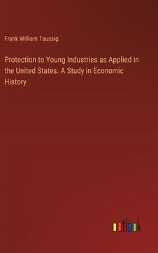 portada Protection to Young Industries as Applied in the United States. A Study in Economic History (en Inglés)