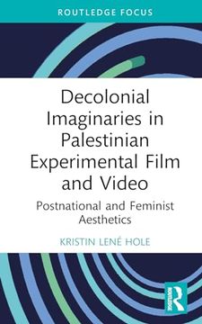 portada Decolonial Imaginaries in Palestinian Experimental Film and Video: Postnational and Feminist Aesthetics (Routledge Focus on Film Studies) (en Inglés)