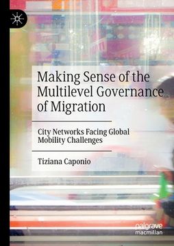 portada Making Sense of the Multilevel Governance of Migration: City Networks Facing Global Mobility Challenges (en Inglés)