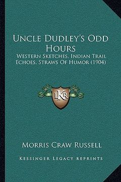 portada uncle dudley's odd hours: western sketches, indian trail echoes, straws of humor (1904) (en Inglés)