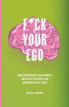 portada F*ck Your Ego: How to appreciate each moment, switch off autopilot and question reality itself. (en Inglés)