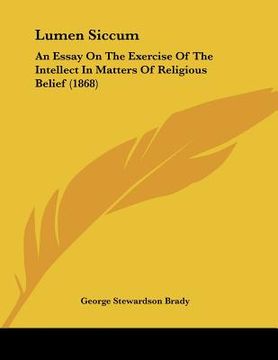 portada lumen siccum: an essay on the exercise of the intellect in matters of religious belief (1868) (in English)