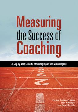 Measuring the Success of Coaching: A Step-By-Step Guide for Measuring Impact and Calculating Roi (en Inglés)