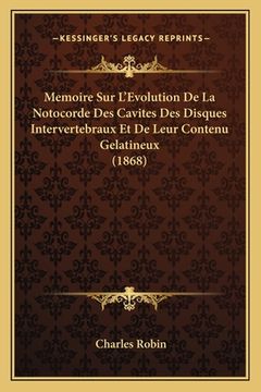 portada Memoire Sur L'Evolution De La Notocorde Des Cavites Des Disques Intervertebraux Et De Leur Contenu Gelatineux (1868) (en Francés)