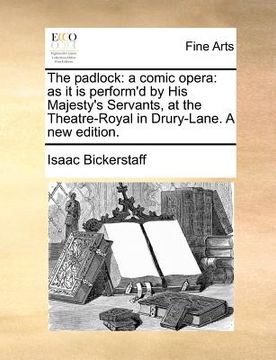 portada the padlock: a comic opera: as it is perform'd by his majesty's servants, at the theatre-royal in drury-lane. a new edition. (en Inglés)