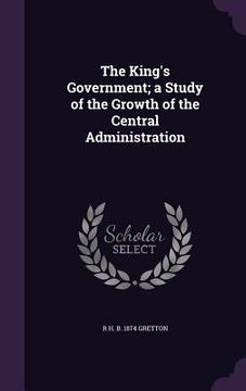 portada The King's Government; a Study of the Growth of the Central Administration
