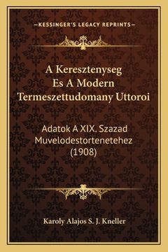 portada A Keresztenyseg Es A Modern Termeszettudomany Uttoroi: Adatok A XIX. Szazad Muvelodestortenetehez (1908) (en Húngaro)