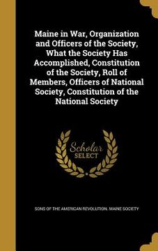 portada Maine in War, Organization and Officers of the Society, What the Society Has Accomplished, Constitution of the Society, Roll of Members, Officers of N (in English)