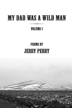 portada My Dad Was a Wild Man - V1: Poems by Jerry Perry (en Inglés)