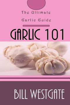 portada Garlic 101: The Ultimate Garlic Guide (en Inglés)