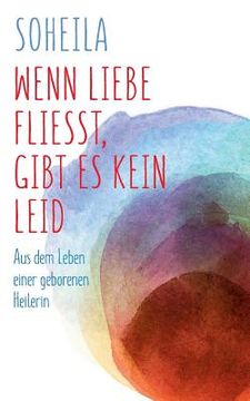 portada Wenn Liebe Fließt, Gibt es Kein Leid: Aus dem Leben Einer Geborenen Heilerin (in German)