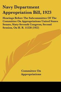 portada navy department appropriation bill, 1923: hearings before the subcommittee of the committee on appropriations united states senate, sixty-seventh cong (in English)