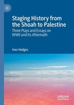 portada Staging History from the Shoah to Palestine: Three Plays and Essays on WWII and Its Aftermath (in English)