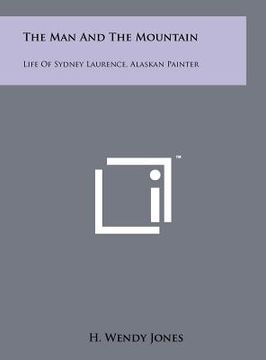 portada the man and the mountain: life of sydney laurence, alaskan painter (en Inglés)