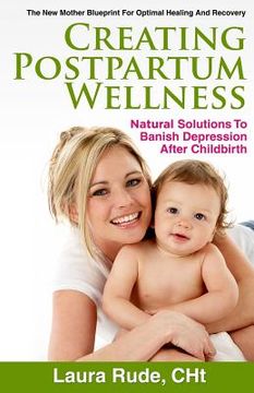 portada Creating Postpartum Wellness: Natural Solutions to Banish Depression after Chilbirth (en Inglés)