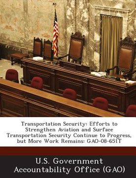 portada Transportation Security: Efforts to Strengthen Aviation and Surface Transportation Security Continue to Progress, But More Work Remains: Gao-08 (en Inglés)
