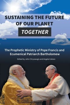 portada Sustaining the Future of Our Planet Together: The Prophetic Ministry of Pope Francis and Ecumenical Patriarch Bartholomew (en Inglés)