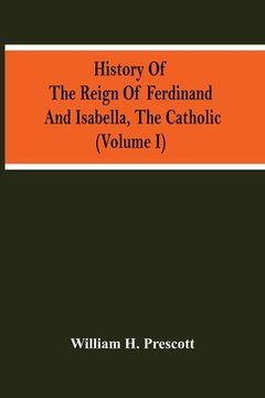 portada History Of The Reign Of Ferdinand And Isabella, The Catholic (Volume I) (en Inglés)