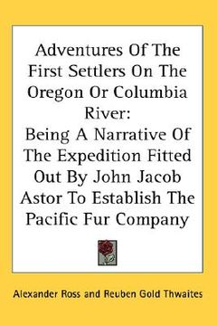 portada adventures of the first settlers on the oregon or columbia river: being a narrative of the expedition fitted out by john jacob astor to establish the (en Inglés)