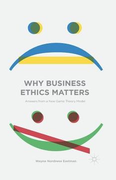 portada Why Business Ethics Matters: Answers from a New Game Theory Model