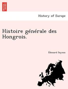 portada Histoire générale des Hongrois. (en Francés)